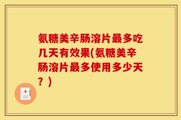 氨糖美辛肠溶片最多吃几天有效果(氨糖美辛肠溶片最多使用多少天？)