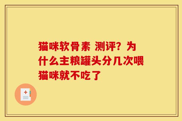猫咪软骨素 测评？为什么主粮罐头分几次喂猫咪就不吃了