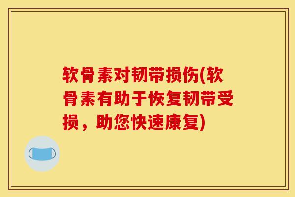 软骨素对韧带损伤(软骨素有助于恢复韧带受损，助您快速康复)