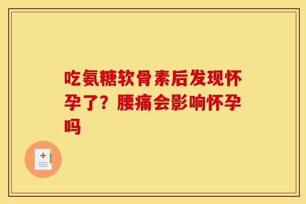 吃氨糖软骨素后发现怀孕了？腰痛会影响怀孕吗