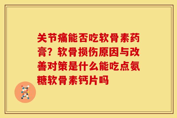 关节痛能否吃软骨素药膏？软骨损伤原因与改善对策是什么能吃点氨糖软骨素钙片吗