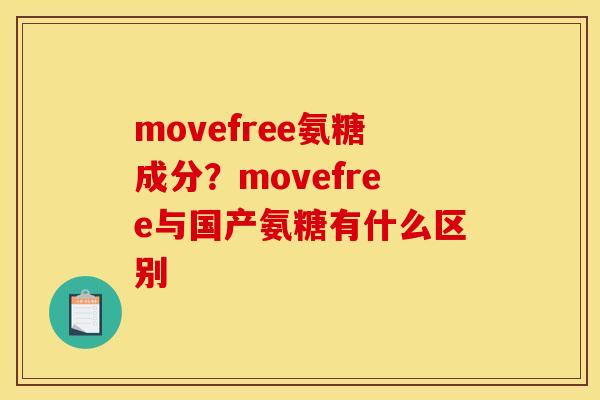 movefree氨糖成分？movefree与国产氨糖有什么区别