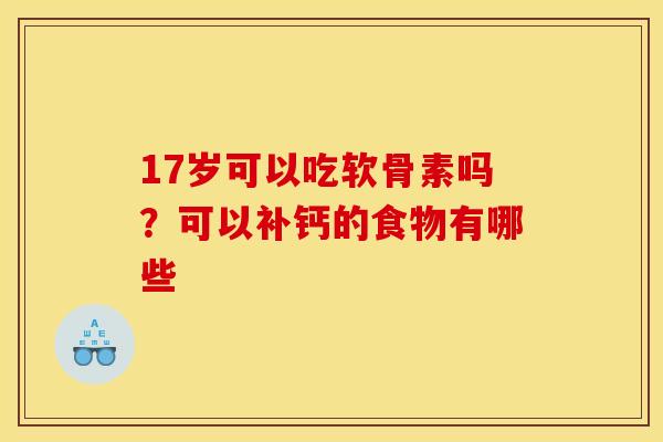 17岁可以吃软骨素吗？可以补钙的食物有哪些