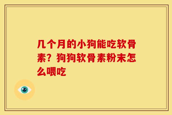 几个月的小狗能吃软骨素？狗狗软骨素粉末怎么喂吃