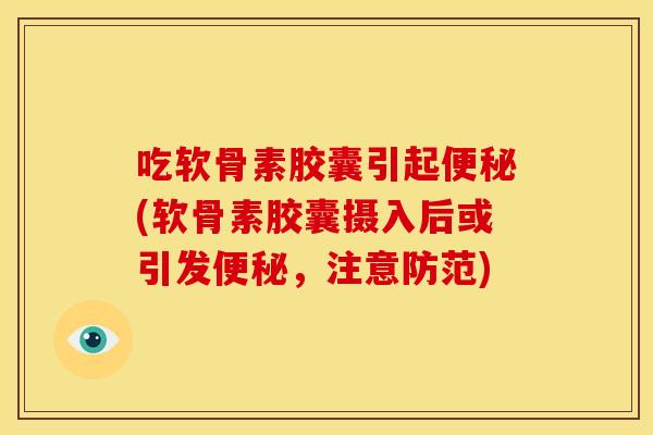 吃软骨素胶囊引起便秘(软骨素胶囊摄入后或引发便秘，注意防范)