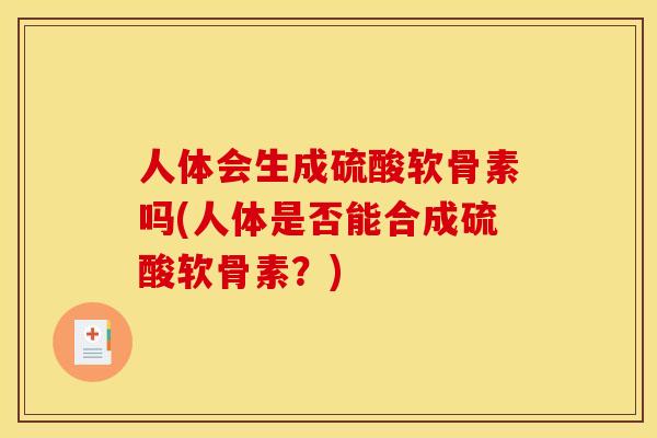 人体会生成硫酸软骨素吗(人体是否能合成硫酸软骨素？)
