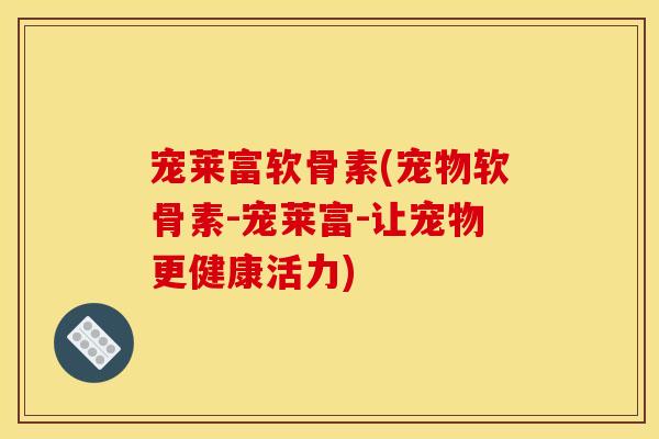 宠莱富软骨素(宠物软骨素-宠莱富-让宠物更健康活力)