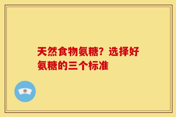 天然食物氨糖？选择好氨糖的三个标准