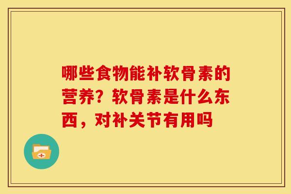 哪些食物能补软骨素的营养？软骨素是什么东西，对补关节有用吗