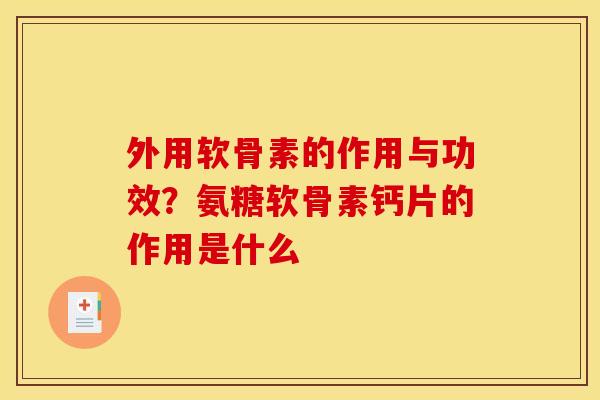 外用软骨素的作用与功效？氨糖软骨素钙片的作用是什么