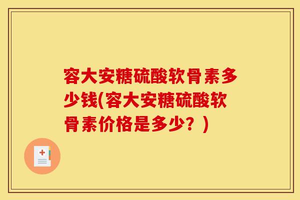 容大安糖硫酸软骨素多少钱(容大安糖硫酸软骨素价格是多少？)