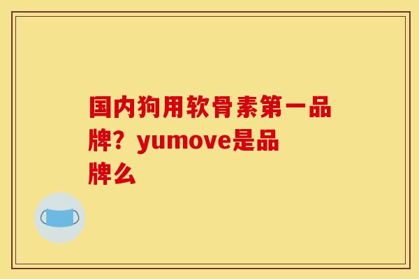 国内狗用软骨素第一品牌？yumove是品牌么