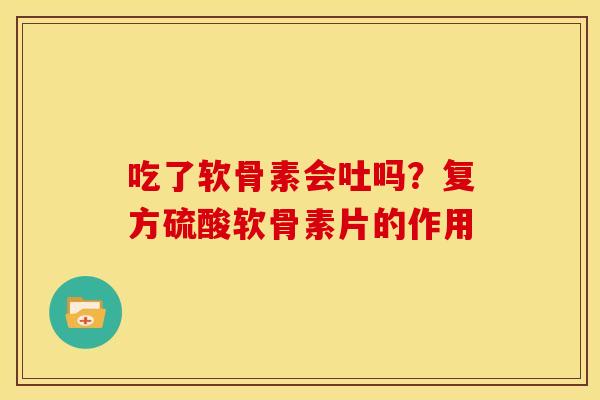 吃了软骨素会吐吗？复方硫酸软骨素片的作用