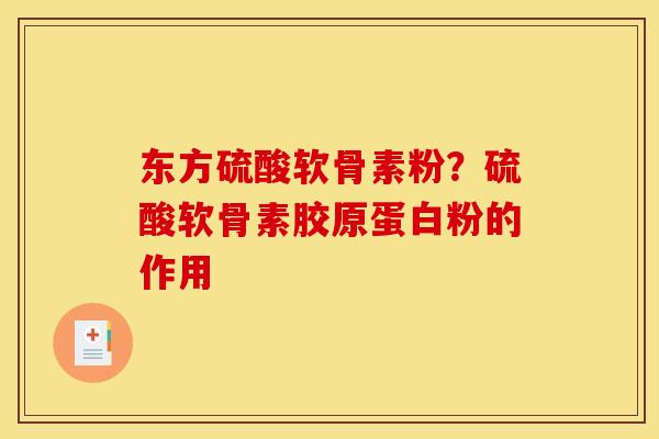 东方硫酸软骨素粉？硫酸软骨素胶原蛋白粉的作用