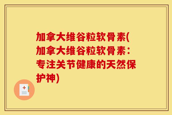 加拿大维谷粒软骨素(加拿大维谷粒软骨素：专注关节健康的天然保护神)