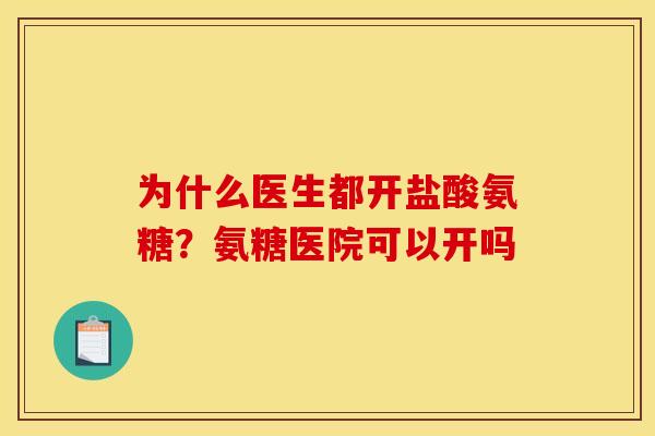 为什么医生都开盐酸氨糖？氨糖医院可以开吗