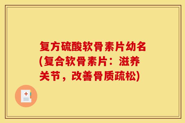 复方硫酸软骨素片幼名(复合软骨素片：滋养关节，改善骨质疏松)