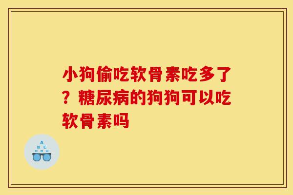 小狗偷吃软骨素吃多了？糖尿病的狗狗可以吃软骨素吗