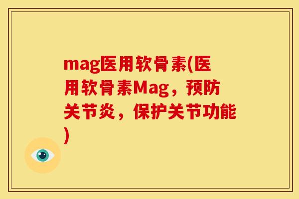 mag医用软骨素(医用软骨素Mag，预防关节炎，保护关节功能)