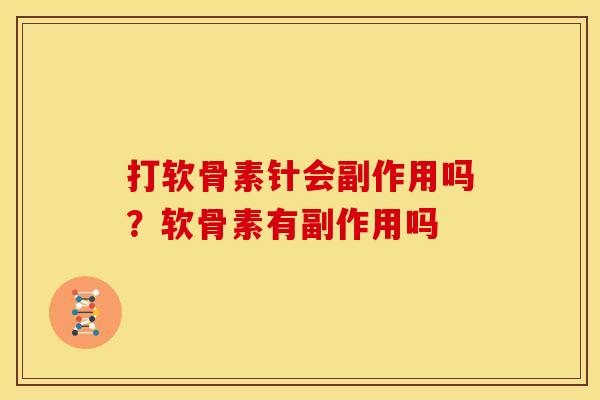 打软骨素针会副作用吗？软骨素有副作用吗