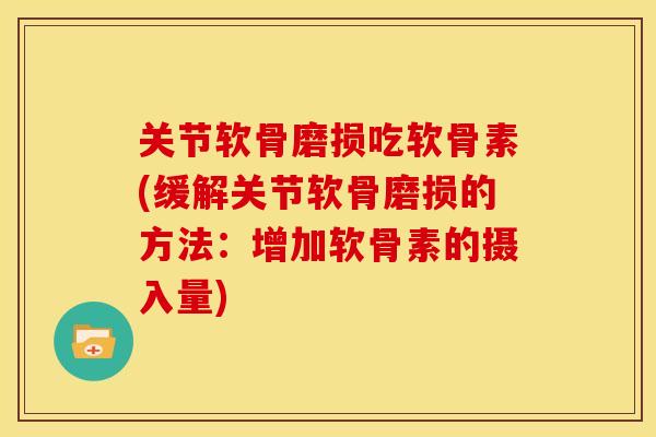 关节软骨磨损吃软骨素(缓解关节软骨磨损的方法：增加软骨素的摄入量)