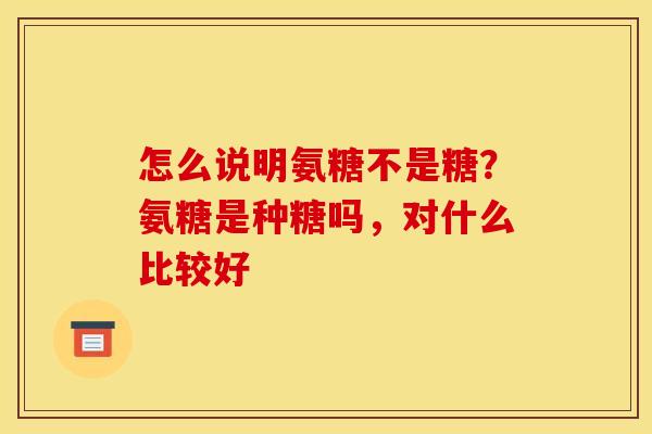 怎么说明氨糖不是糖？氨糖是种糖吗，对什么比较好