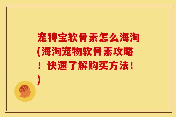 宠特宝软骨素怎么海淘(海淘宠物软骨素攻略！快速了解购买方法！)
