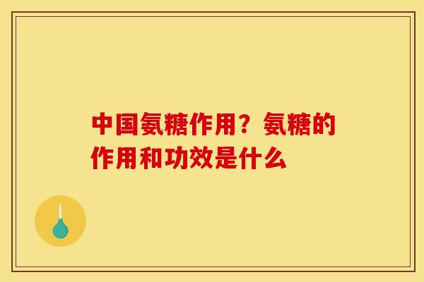 中国氨糖作用？氨糖的作用和功效是什么