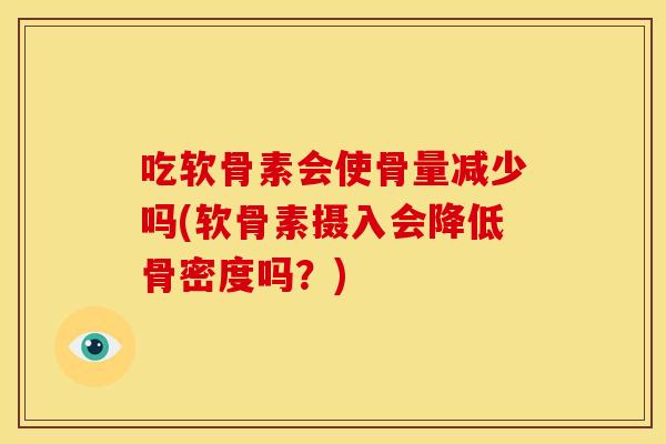 吃软骨素会使骨量减少吗(软骨素摄入会降低骨密度吗？)