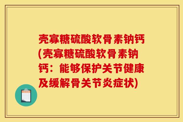 壳寡糖硫酸软骨素钠钙(壳寡糖硫酸软骨素钠钙：能够保护关节健康及缓解骨关节炎症状)