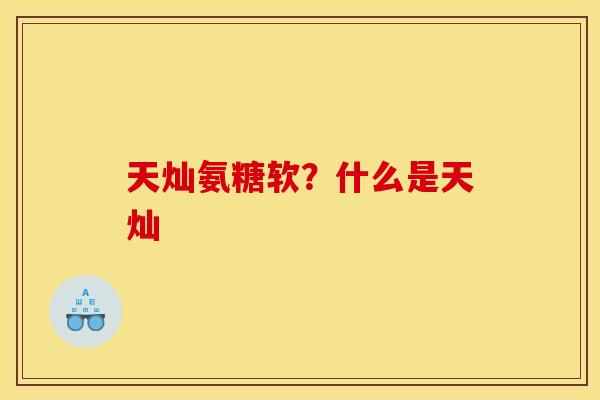天灿氨糖软？什么是天灿