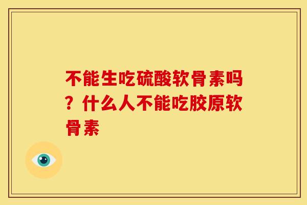 不能生吃硫酸软骨素吗？什么人不能吃胶原软骨素
