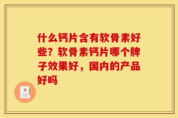 什么钙片含有软骨素好些？软骨素钙片哪个牌子效果好，国内的产品好吗