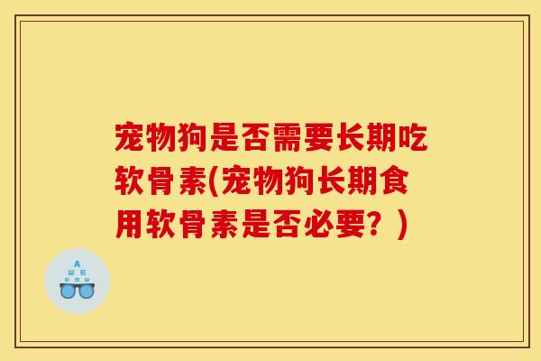 宠物狗是否需要长期吃软骨素(宠物狗长期食用软骨素是否必要？)