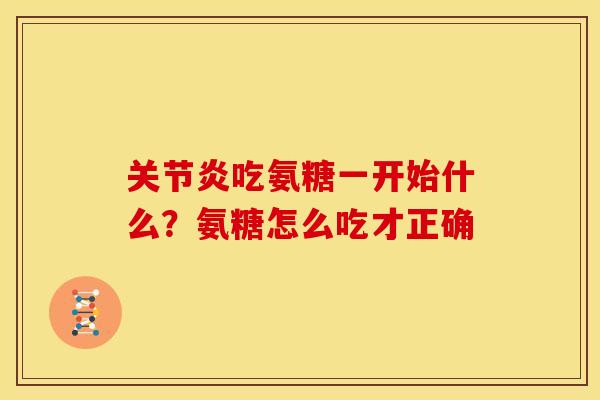 关节炎吃氨糖一开始什么？氨糖怎么吃才正确