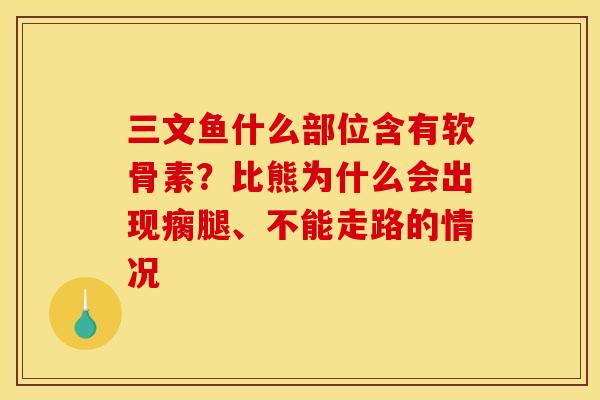 三文鱼什么部位含有软骨素？比熊为什么会出现瘸腿、不能走路的情况