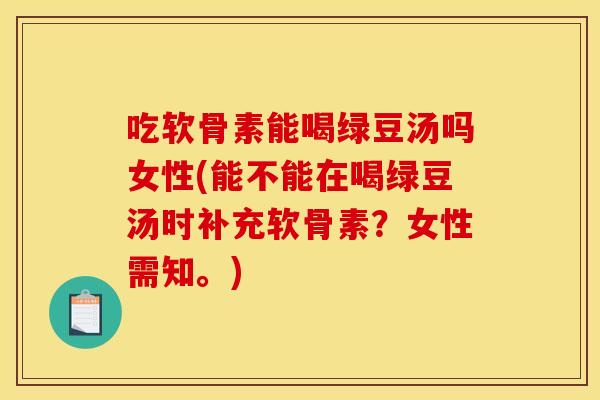 吃软骨素能喝绿豆汤吗女性(能不能在喝绿豆汤时补充软骨素？女性需知。)