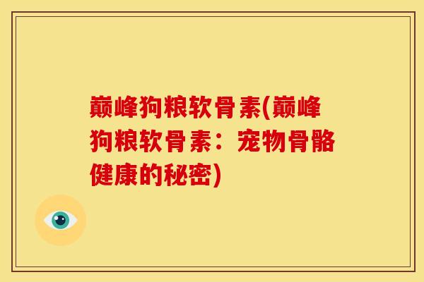 巅峰狗粮软骨素(巅峰狗粮软骨素：宠物骨骼健康的秘密)