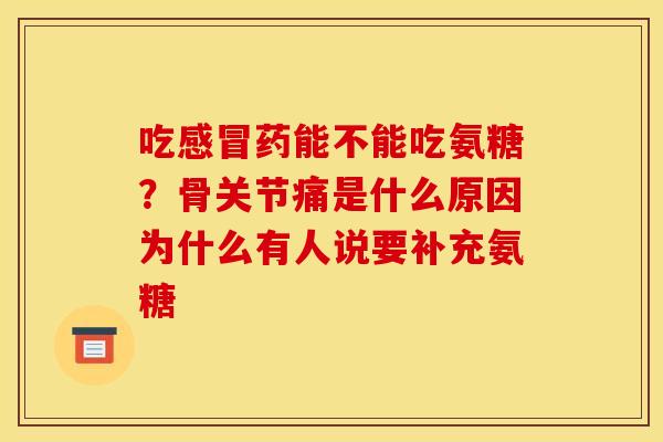 吃感冒药能不能吃氨糖？骨关节痛是什么原因为什么有人说要补充氨糖