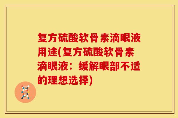 复方硫酸软骨素滴眼液用途(复方硫酸软骨素滴眼液：缓解眼部不适的理想选择)