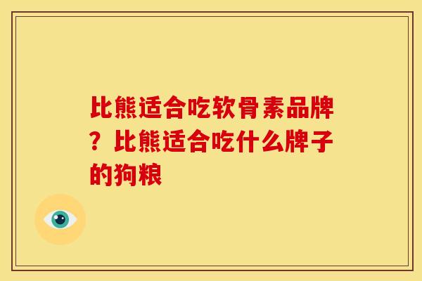 比熊适合吃软骨素品牌？比熊适合吃什么牌子的狗粮