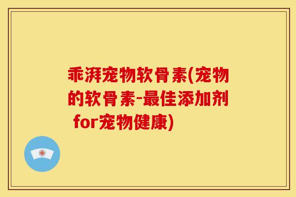 乖湃宠物软骨素(宠物的软骨素-最佳添加剂 for宠物健康)