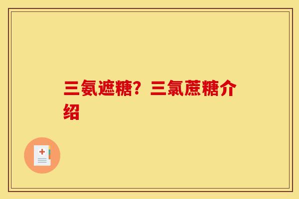 三氨遮糖？三氯蔗糖介绍