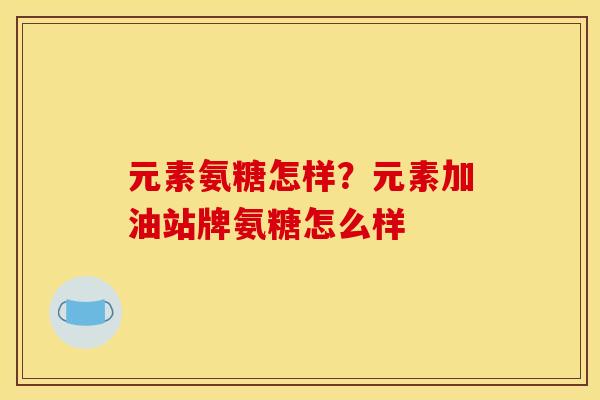 元素氨糖怎样？元素加油站牌氨糖怎么样