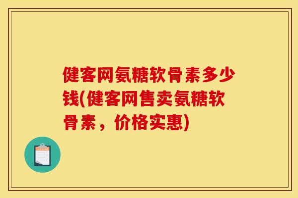 健客网氨糖软骨素多少钱(健客网售卖氨糖软骨素，价格实惠)