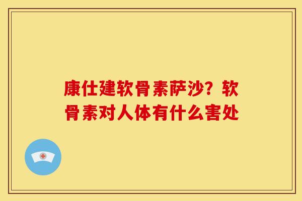 康仕建软骨素萨沙？软骨素对人体有什么害处