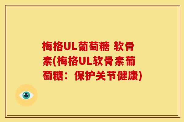 梅格UL葡萄糖 软骨素(梅格UL软骨素葡萄糖：保护关节健康)