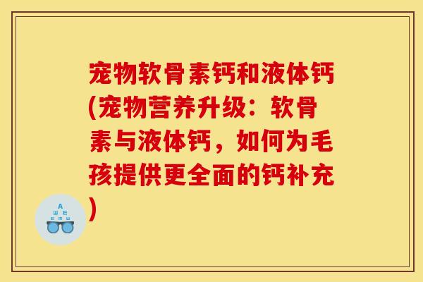 宠物软骨素钙和液体钙(宠物营养升级：软骨素与液体钙，如何为毛孩提供更全面的钙补充)