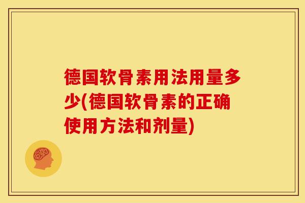 德国软骨素用法用量多少(德国软骨素的正确使用方法和剂量)