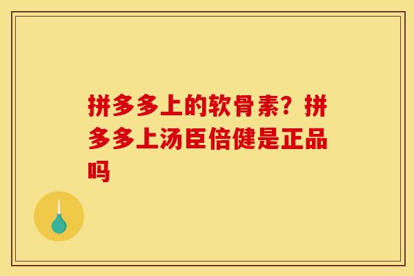 拼多多上的软骨素？拼多多上汤臣倍健是正品吗